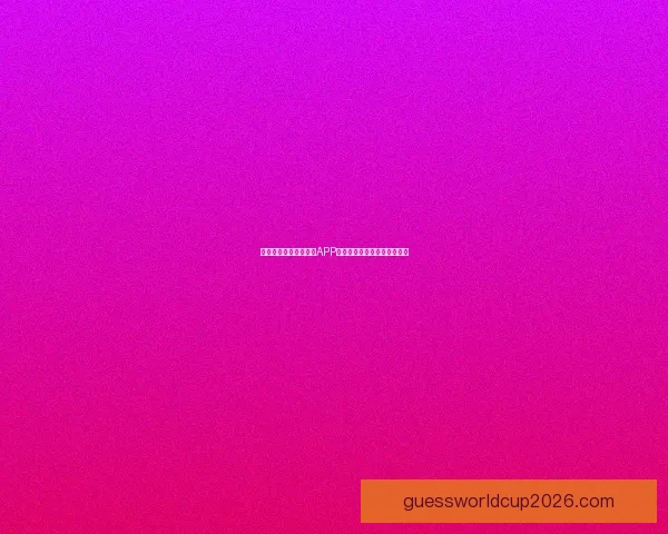 世界杯狂欢季必备竞猜APP下载安装全攻略尽享赛事乐趣