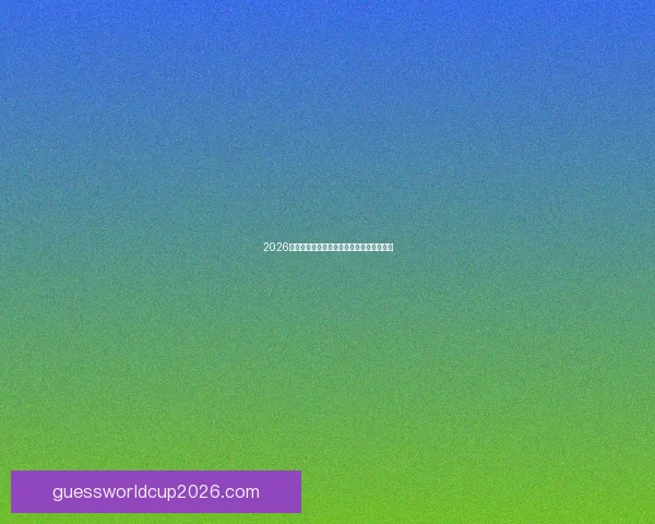 2026年世界杯举办时间确定与赛事分配方案分析 2026年世界杯举办时间确定与赛事分配方案分析