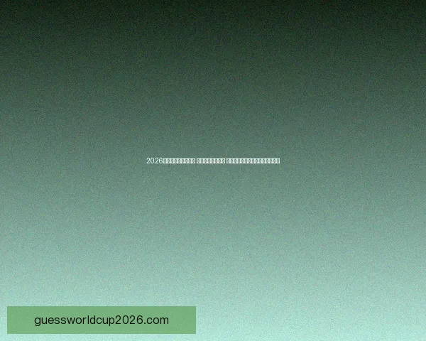 2026世界杯实时比分更新 全球赛事进程一览 让你随时掌握每场比赛的最新动态